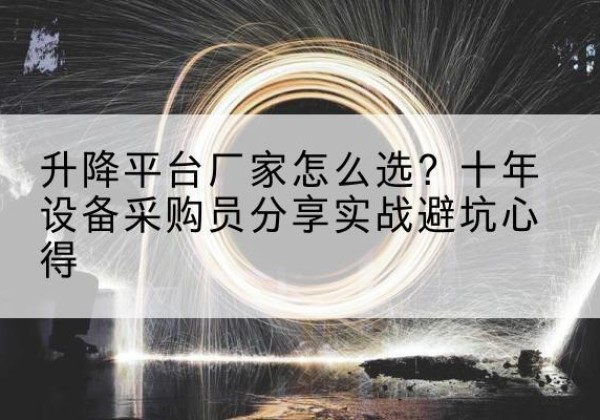 申扎升降平台厂家-怎么选？十年设备采购员分享实战避坑心得