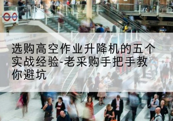 申扎高空作业升降机厂家-选购高空作业升降机的五个实战经验-老采购手把手教你避坑