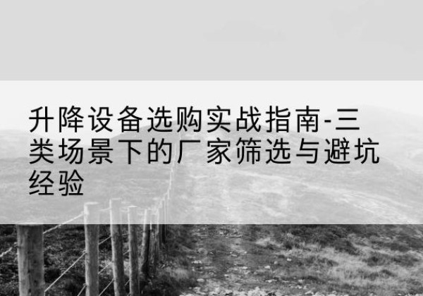申扎移动式升降机厂家推荐-升降设备选购实战指南-三类场景下的厂家筛选与避坑经验