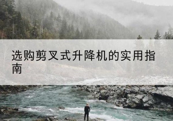 申扎剪叉式升降机怎么选-选购剪叉式升降机的实用指南